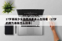 17岁暴躁少女免费观看单人在线看（17岁的脾气暴躁怎么回事）