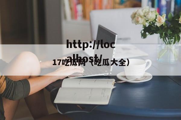 17吃瓜网(吃瓜大全)
