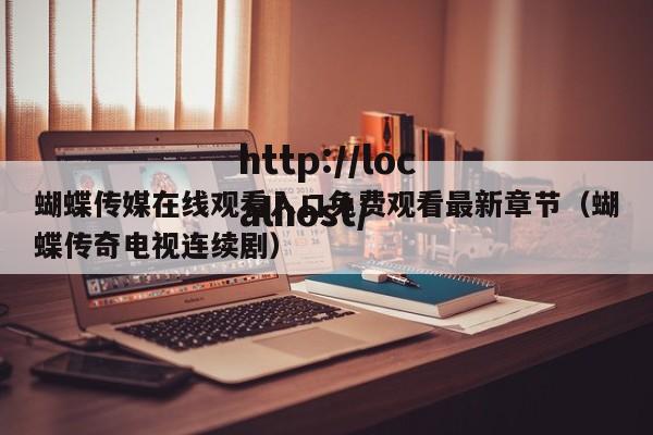 蝴蝶传媒在线观看入口免费观看最新章节(蝴蝶传奇电视连续剧)