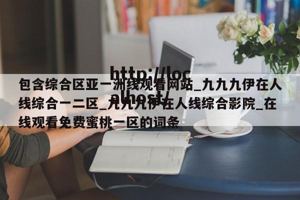 包含综合区亚一洲线观看网站_九九九伊在人线综合一二区_九九九伊在人线综合影院_在线观看免费蜜桃一区的词条